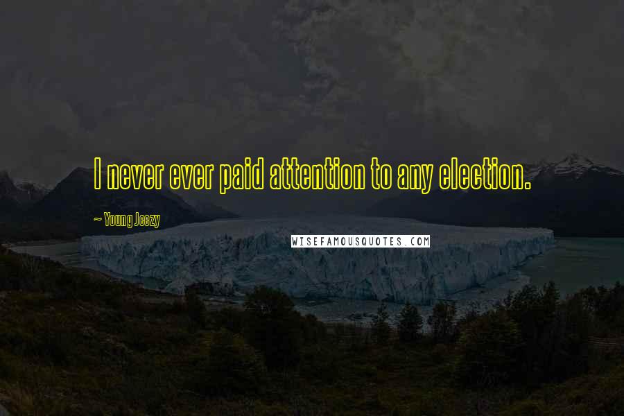 Young Jeezy Quotes: I never ever paid attention to any election.