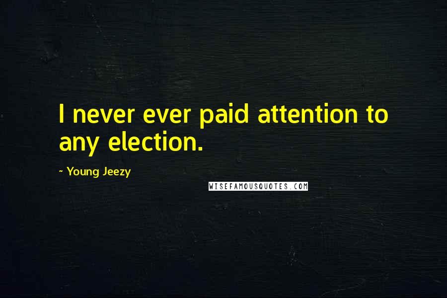 Young Jeezy Quotes: I never ever paid attention to any election.