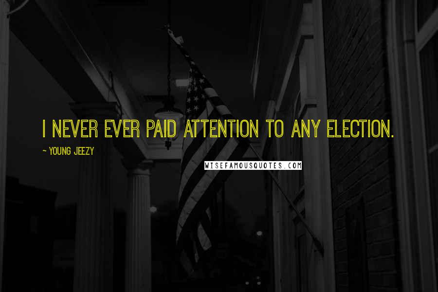 Young Jeezy Quotes: I never ever paid attention to any election.