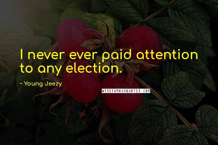 Young Jeezy Quotes: I never ever paid attention to any election.