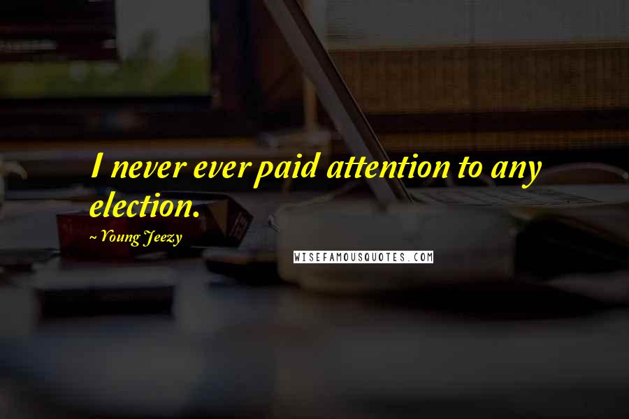 Young Jeezy Quotes: I never ever paid attention to any election.