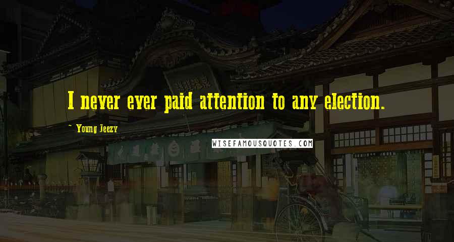 Young Jeezy Quotes: I never ever paid attention to any election.