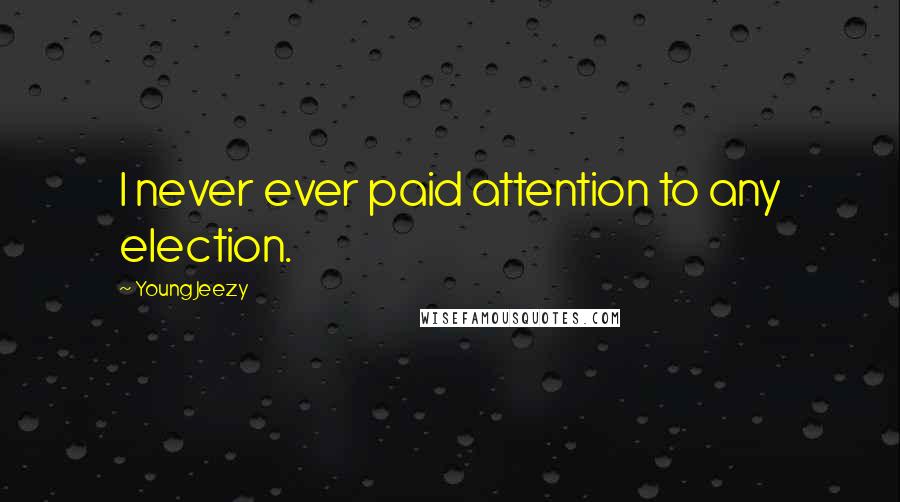 Young Jeezy Quotes: I never ever paid attention to any election.