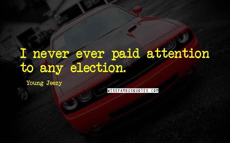 Young Jeezy Quotes: I never ever paid attention to any election.