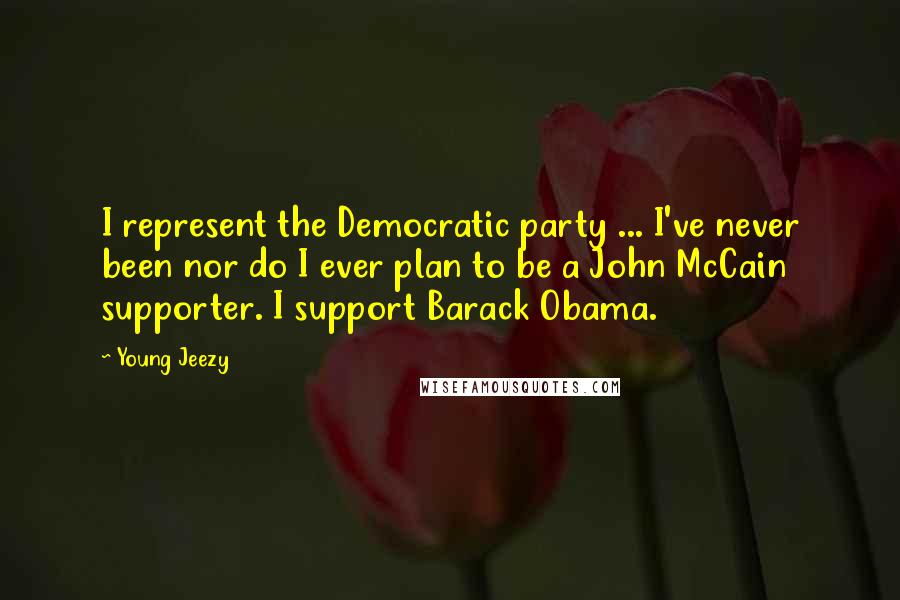 Young Jeezy Quotes: I represent the Democratic party ... I've never been nor do I ever plan to be a John McCain supporter. I support Barack Obama.