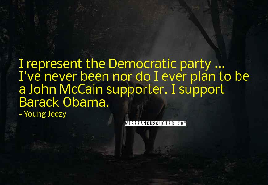 Young Jeezy Quotes: I represent the Democratic party ... I've never been nor do I ever plan to be a John McCain supporter. I support Barack Obama.