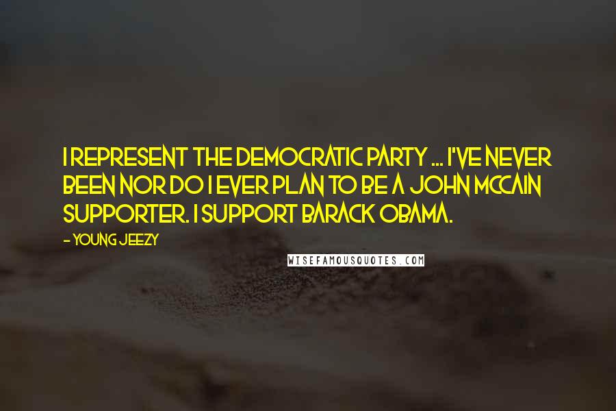 Young Jeezy Quotes: I represent the Democratic party ... I've never been nor do I ever plan to be a John McCain supporter. I support Barack Obama.