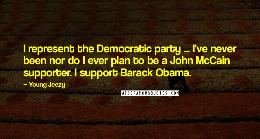 Young Jeezy Quotes: I represent the Democratic party ... I've never been nor do I ever plan to be a John McCain supporter. I support Barack Obama.