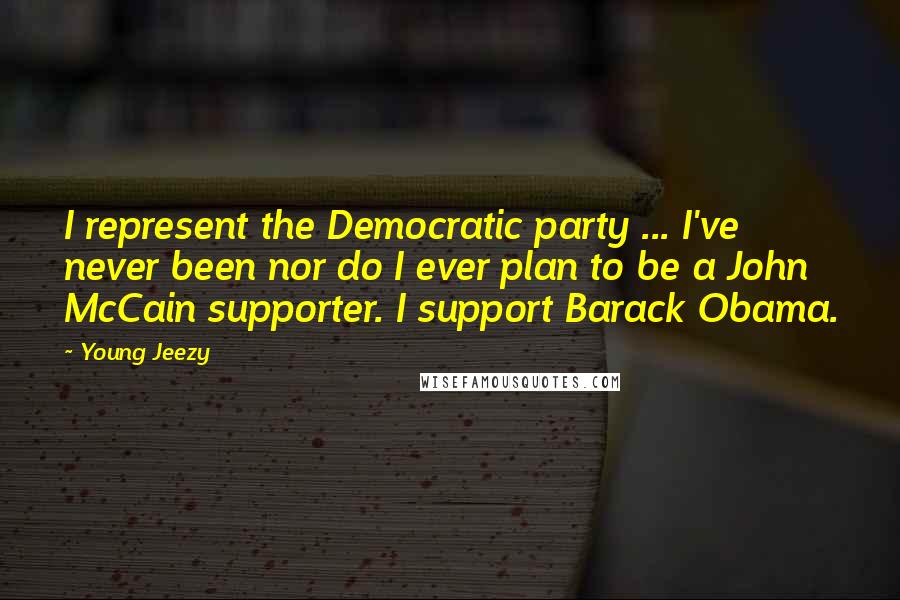 Young Jeezy Quotes: I represent the Democratic party ... I've never been nor do I ever plan to be a John McCain supporter. I support Barack Obama.