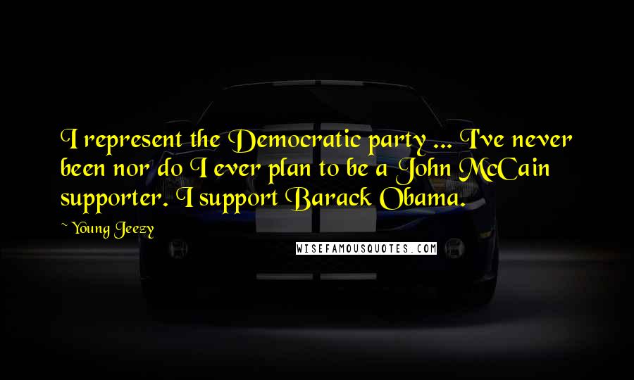 Young Jeezy Quotes: I represent the Democratic party ... I've never been nor do I ever plan to be a John McCain supporter. I support Barack Obama.