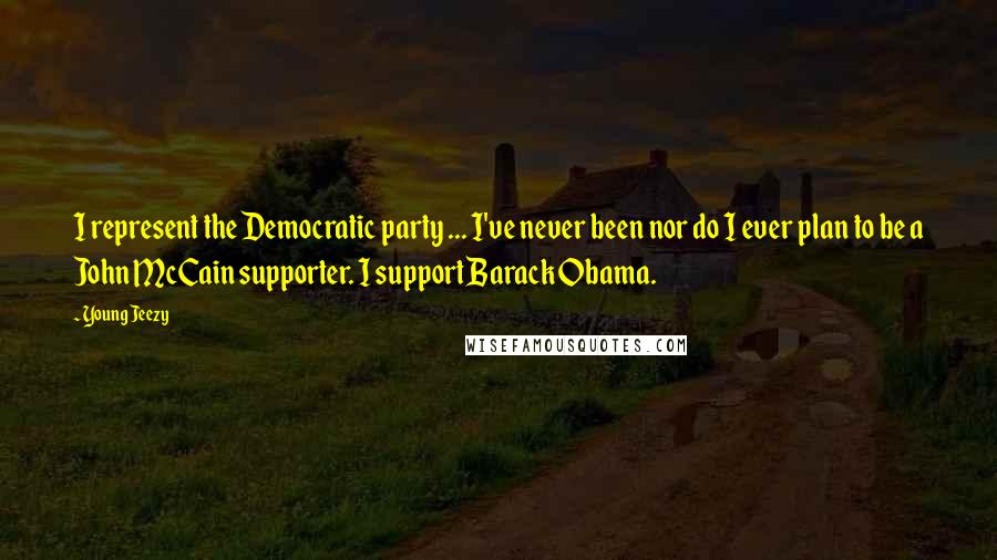 Young Jeezy Quotes: I represent the Democratic party ... I've never been nor do I ever plan to be a John McCain supporter. I support Barack Obama.