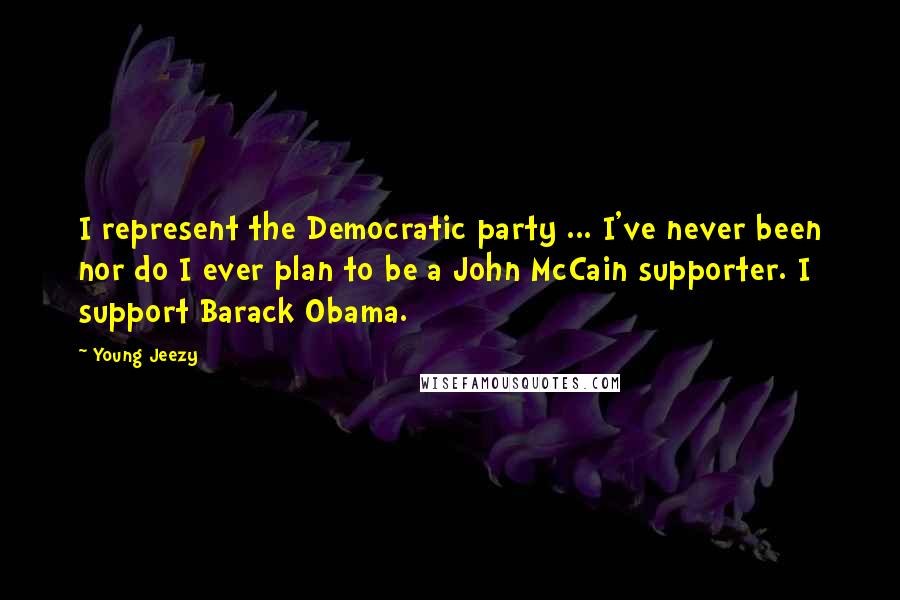 Young Jeezy Quotes: I represent the Democratic party ... I've never been nor do I ever plan to be a John McCain supporter. I support Barack Obama.