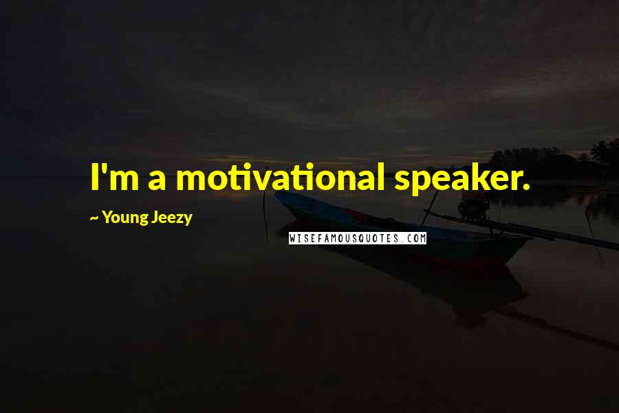 Young Jeezy Quotes: I'm a motivational speaker.