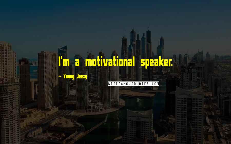 Young Jeezy Quotes: I'm a motivational speaker.