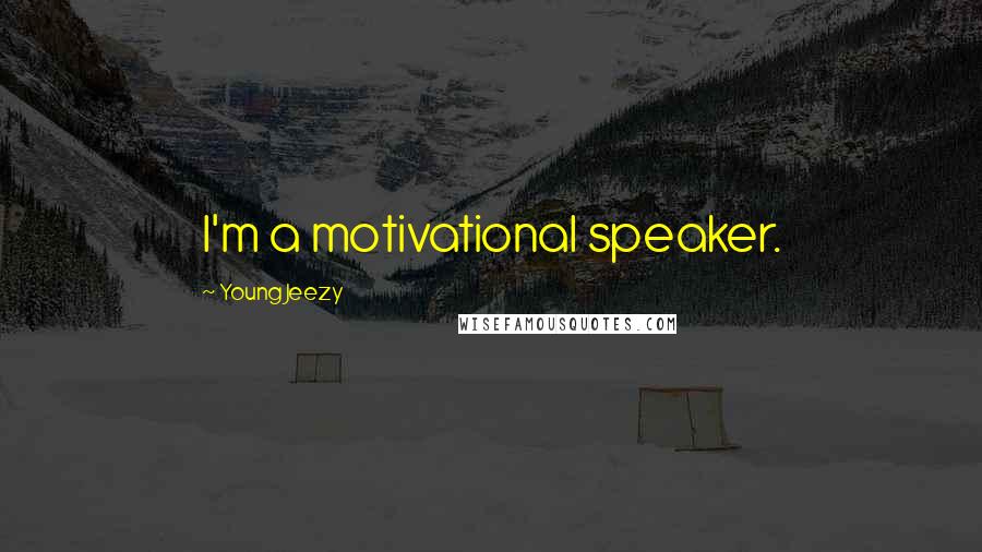 Young Jeezy Quotes: I'm a motivational speaker.