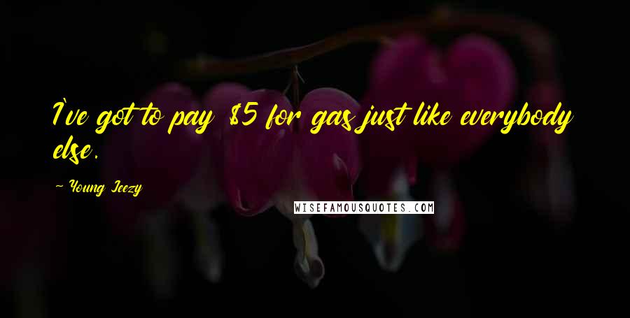 Young Jeezy Quotes: I've got to pay $5 for gas just like everybody else.