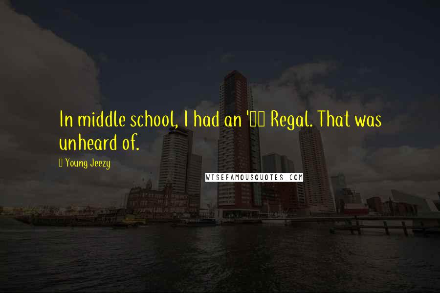 Young Jeezy Quotes: In middle school, I had an '87 Regal. That was unheard of.