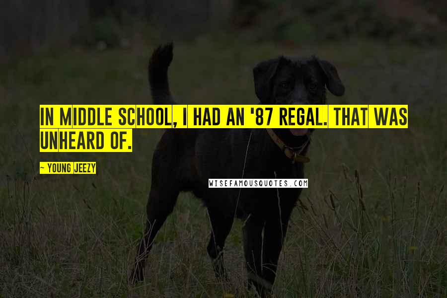 Young Jeezy Quotes: In middle school, I had an '87 Regal. That was unheard of.