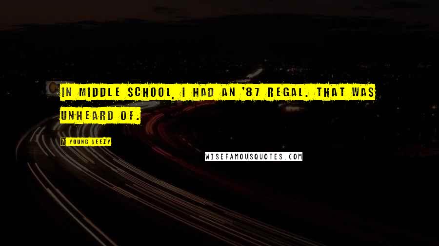 Young Jeezy Quotes: In middle school, I had an '87 Regal. That was unheard of.