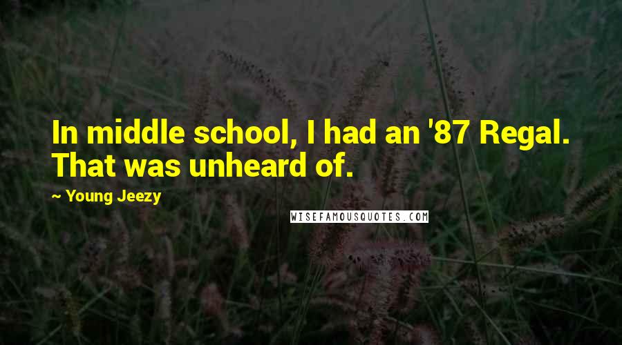 Young Jeezy Quotes: In middle school, I had an '87 Regal. That was unheard of.