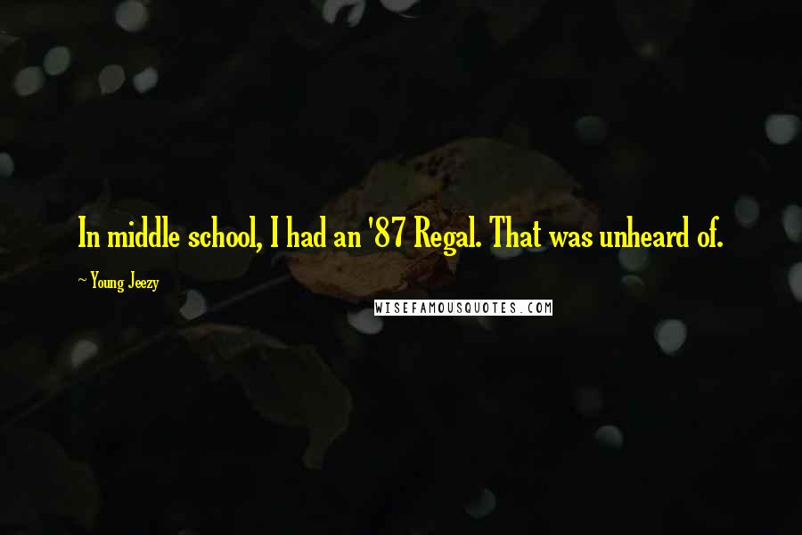 Young Jeezy Quotes: In middle school, I had an '87 Regal. That was unheard of.