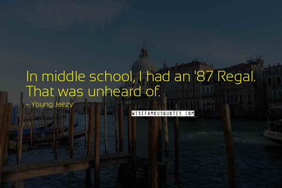 Young Jeezy Quotes: In middle school, I had an '87 Regal. That was unheard of.