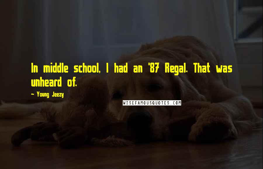 Young Jeezy Quotes: In middle school, I had an '87 Regal. That was unheard of.