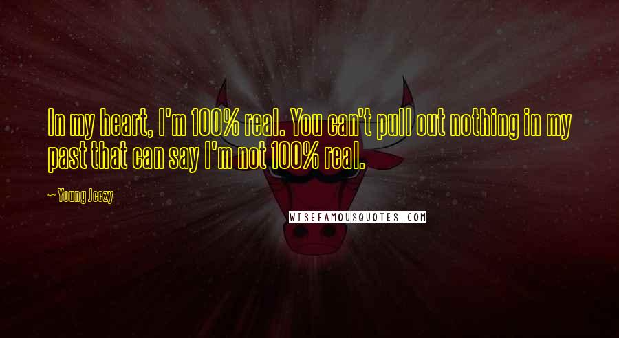 Young Jeezy Quotes: In my heart, I'm 100% real. You can't pull out nothing in my past that can say I'm not 100% real.