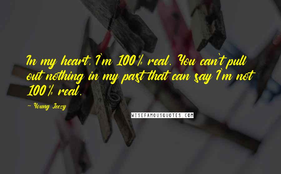 Young Jeezy Quotes: In my heart, I'm 100% real. You can't pull out nothing in my past that can say I'm not 100% real.