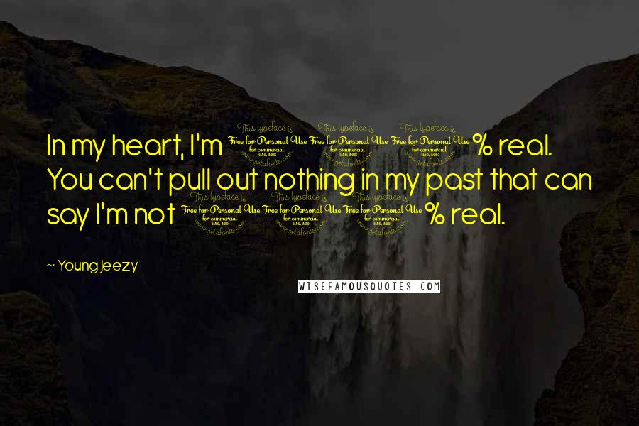 Young Jeezy Quotes: In my heart, I'm 100% real. You can't pull out nothing in my past that can say I'm not 100% real.