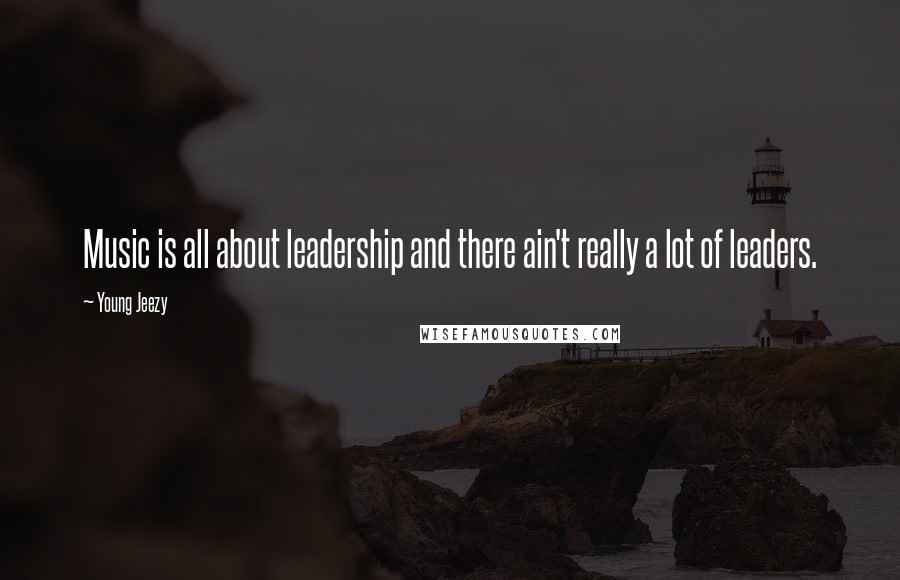 Young Jeezy Quotes: Music is all about leadership and there ain't really a lot of leaders.