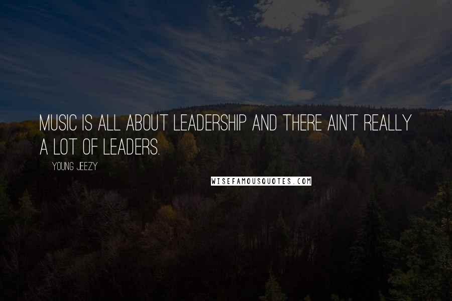 Young Jeezy Quotes: Music is all about leadership and there ain't really a lot of leaders.