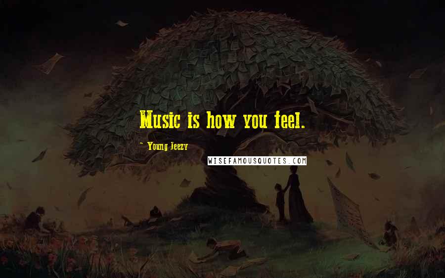Young Jeezy Quotes: Music is how you feel.