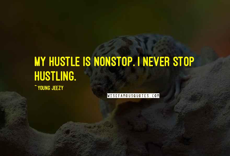 Young Jeezy Quotes: My hustle is nonstop. I never stop hustling.