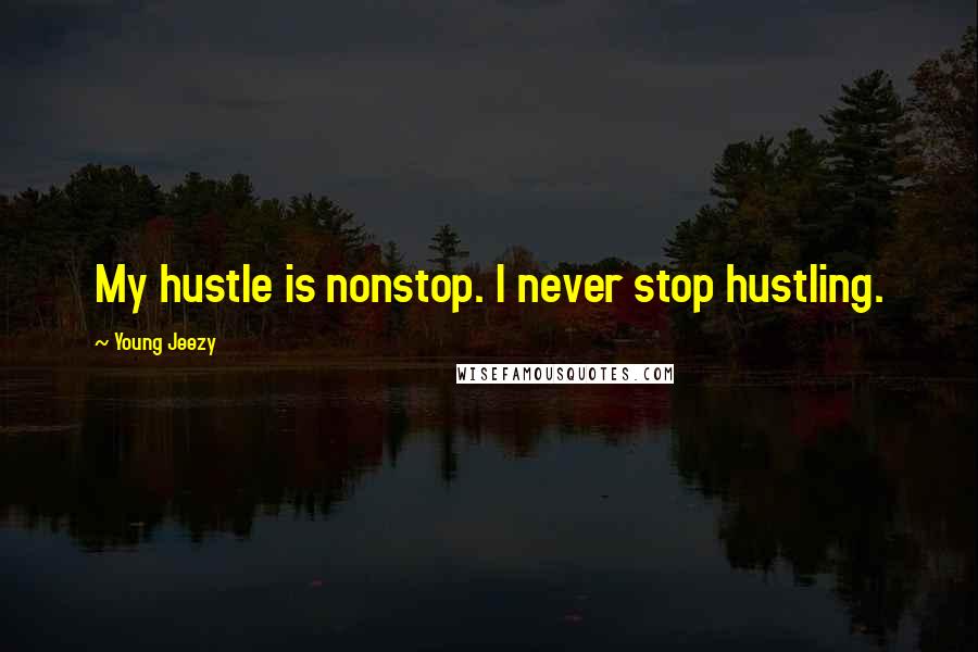 Young Jeezy Quotes: My hustle is nonstop. I never stop hustling.