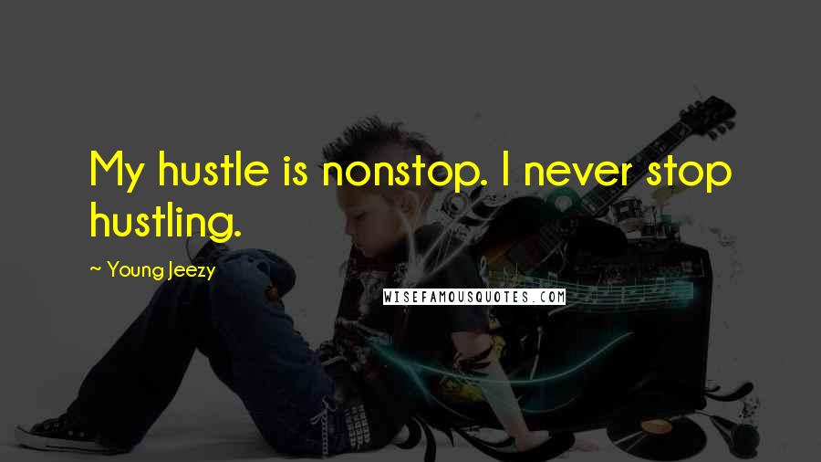 Young Jeezy Quotes: My hustle is nonstop. I never stop hustling.
