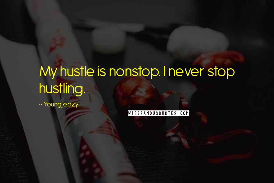 Young Jeezy Quotes: My hustle is nonstop. I never stop hustling.