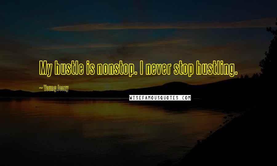 Young Jeezy Quotes: My hustle is nonstop. I never stop hustling.