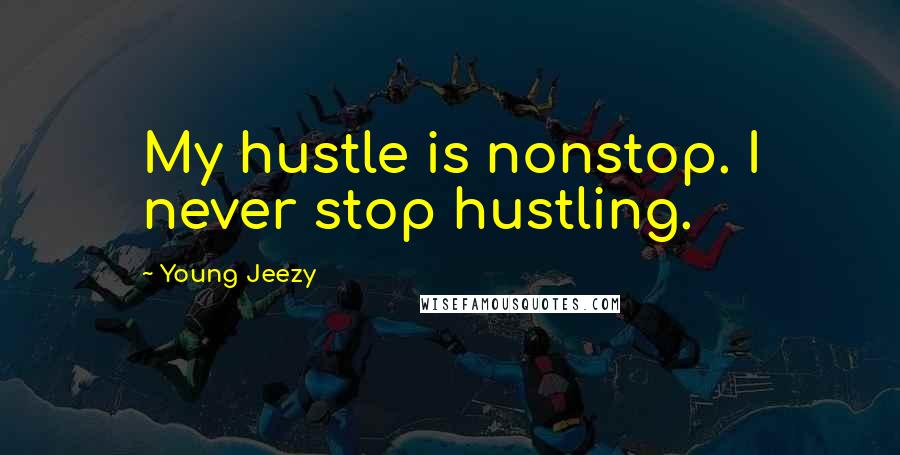 Young Jeezy Quotes: My hustle is nonstop. I never stop hustling.