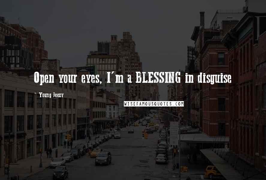 Young Jeezy Quotes: Open your eyes, I'm a BLESSING in disguise