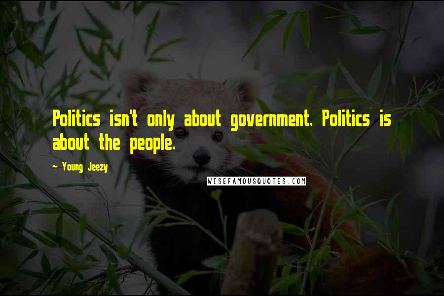 Young Jeezy Quotes: Politics isn't only about government. Politics is about the people.