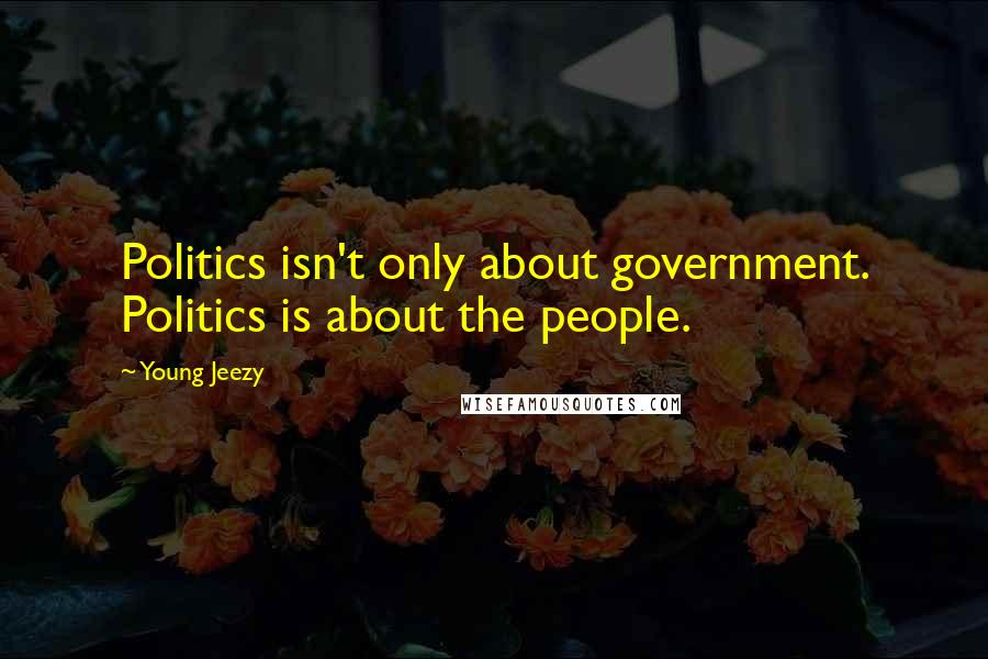 Young Jeezy Quotes: Politics isn't only about government. Politics is about the people.