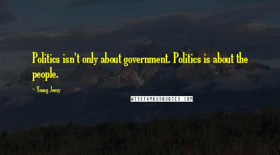 Young Jeezy Quotes: Politics isn't only about government. Politics is about the people.