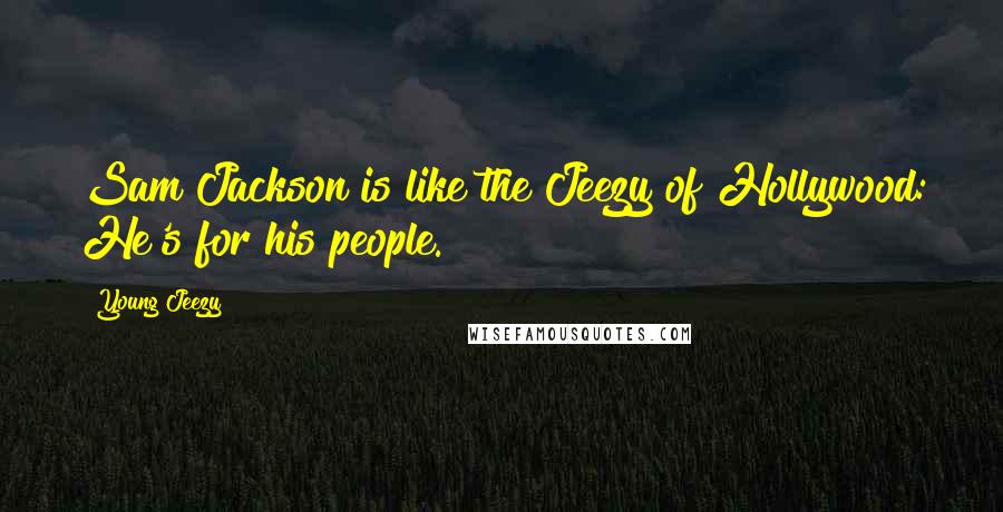 Young Jeezy Quotes: Sam Jackson is like the Jeezy of Hollywood: He's for his people.