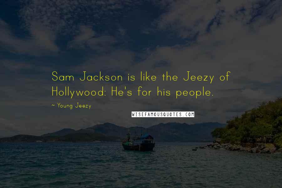 Young Jeezy Quotes: Sam Jackson is like the Jeezy of Hollywood: He's for his people.