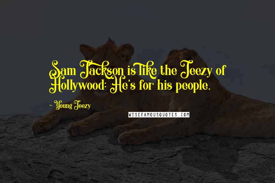 Young Jeezy Quotes: Sam Jackson is like the Jeezy of Hollywood: He's for his people.