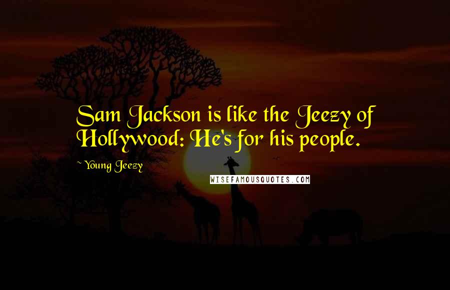 Young Jeezy Quotes: Sam Jackson is like the Jeezy of Hollywood: He's for his people.
