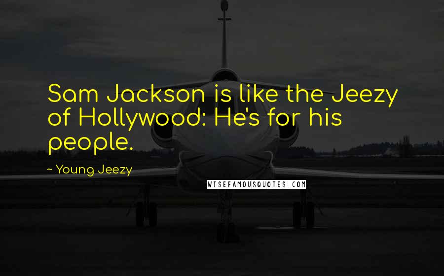 Young Jeezy Quotes: Sam Jackson is like the Jeezy of Hollywood: He's for his people.