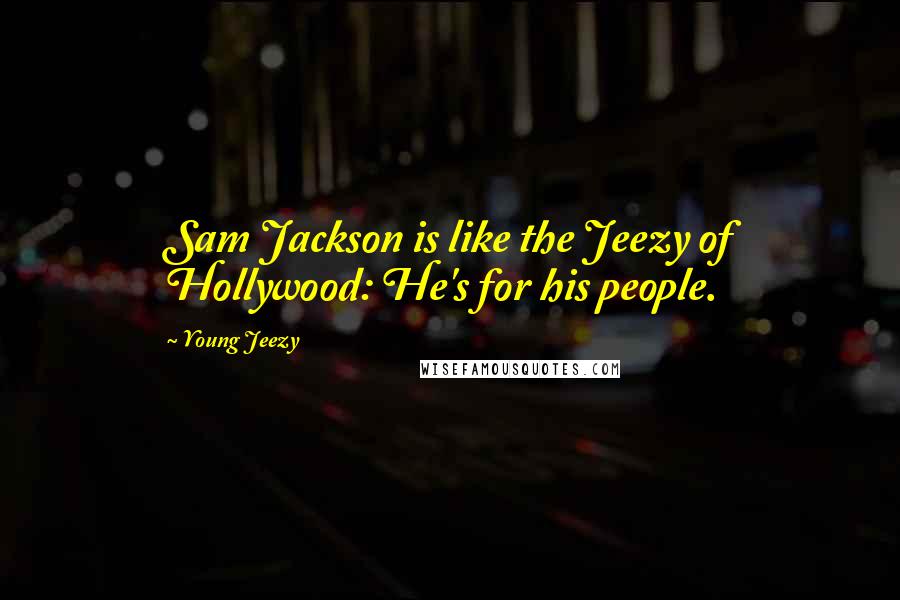 Young Jeezy Quotes: Sam Jackson is like the Jeezy of Hollywood: He's for his people.