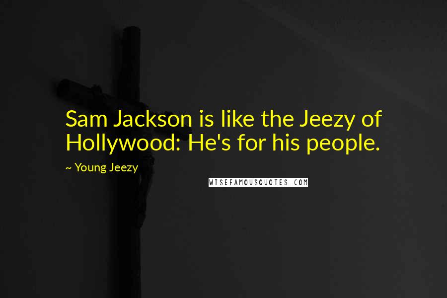 Young Jeezy Quotes: Sam Jackson is like the Jeezy of Hollywood: He's for his people.